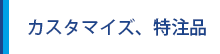 カスタマイズ、特注品